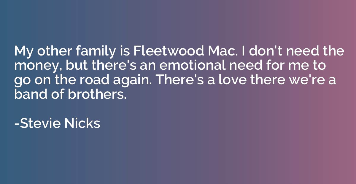My other family is Fleetwood Mac. I don't need the money, bu
