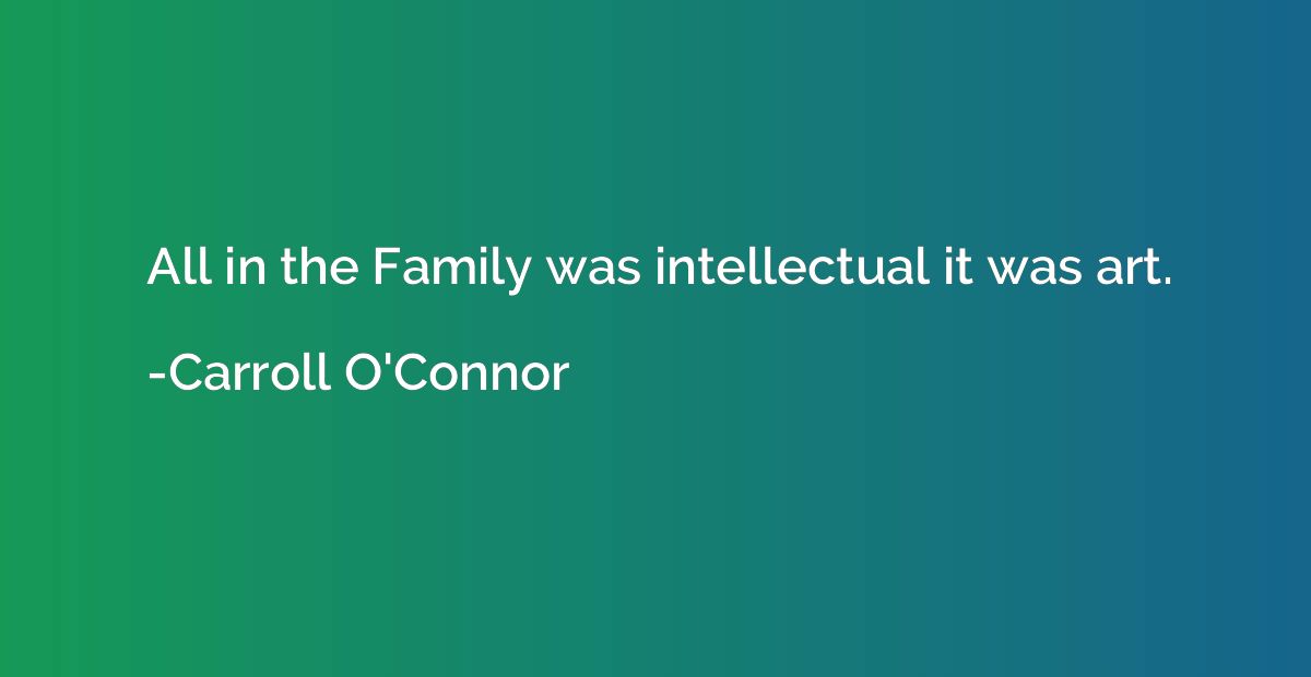 All in the Family was intellectual it was art.