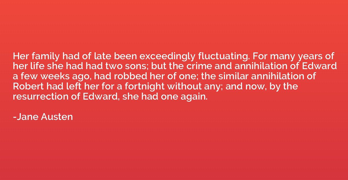 Her family had of late been exceedingly fluctuating. For man