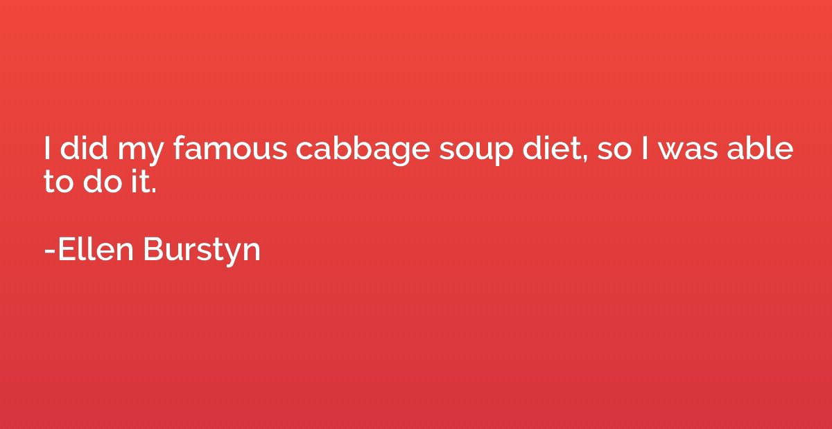 I did my famous cabbage soup diet, so I was able to do it.