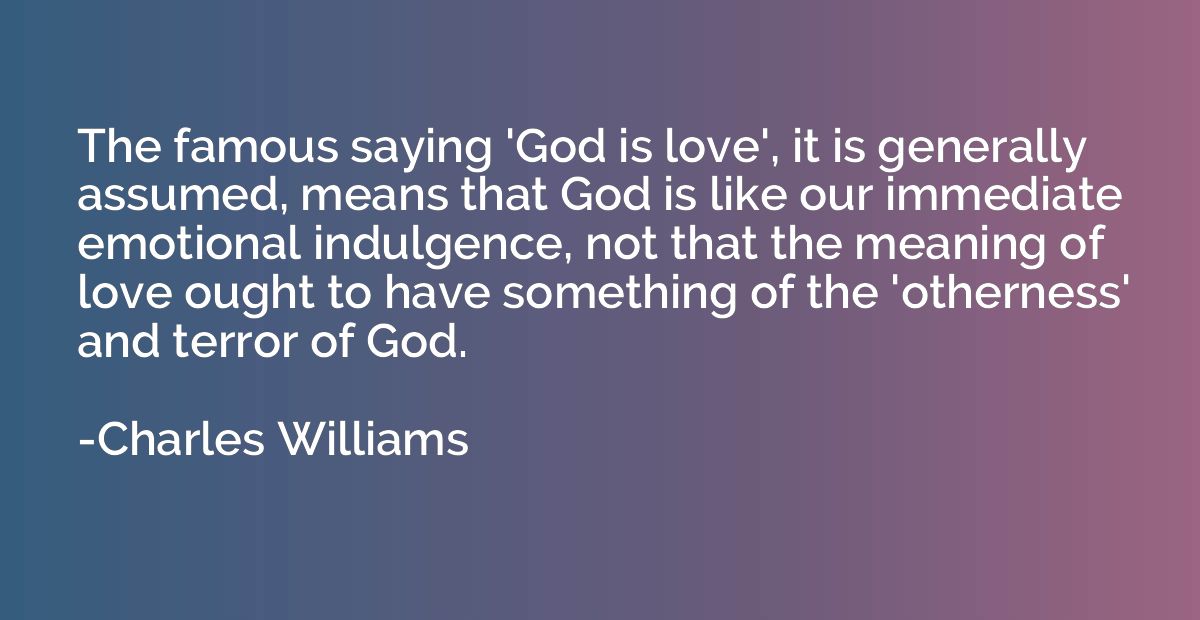 The famous saying 'God is love', it is generally assumed, me