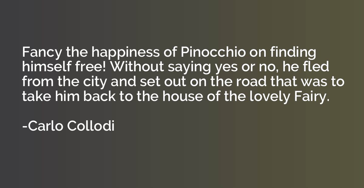 Fancy the happiness of Pinocchio on finding himself free! Wi