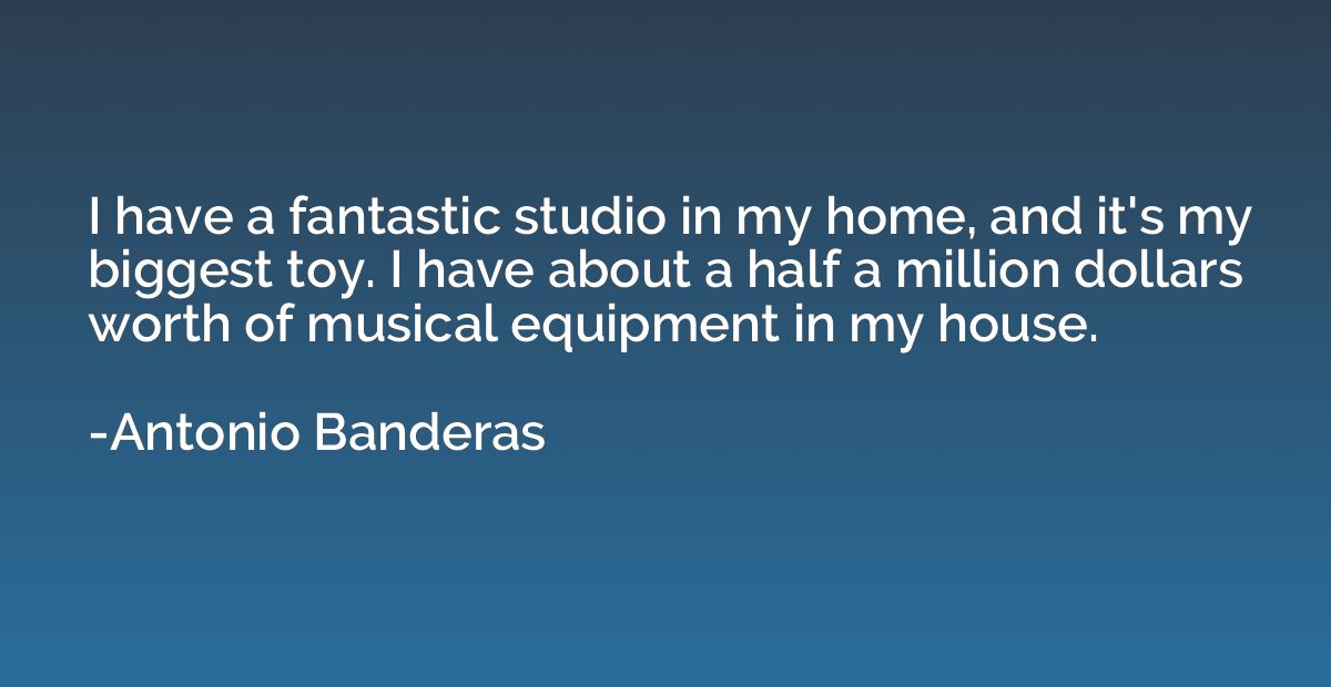 I have a fantastic studio in my home, and it's my biggest to
