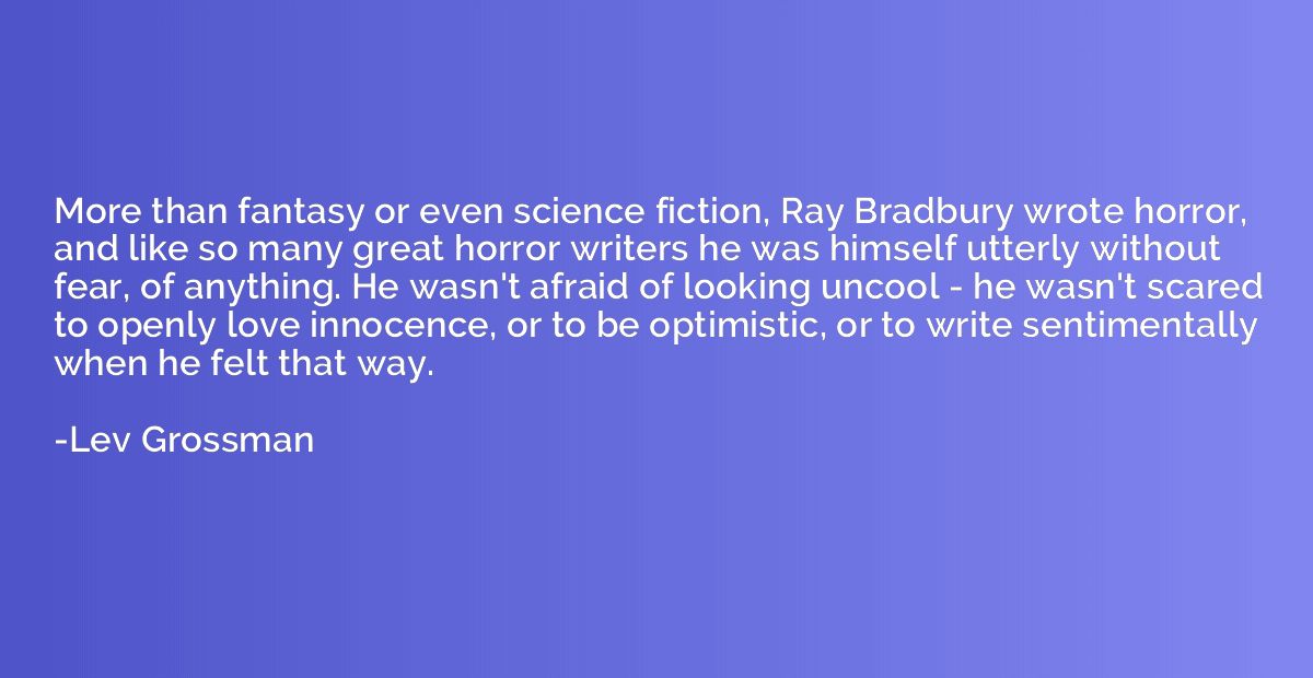 More than fantasy or even science fiction, Ray Bradbury wrot