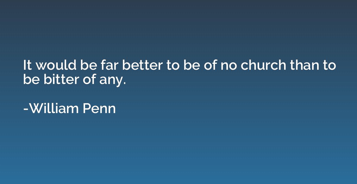 It would be far better to be of no church than to be bitter 