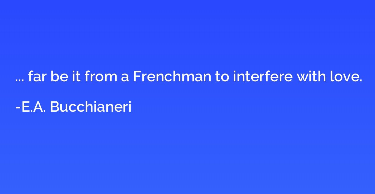 ... far be it from a Frenchman to interfere with love.
