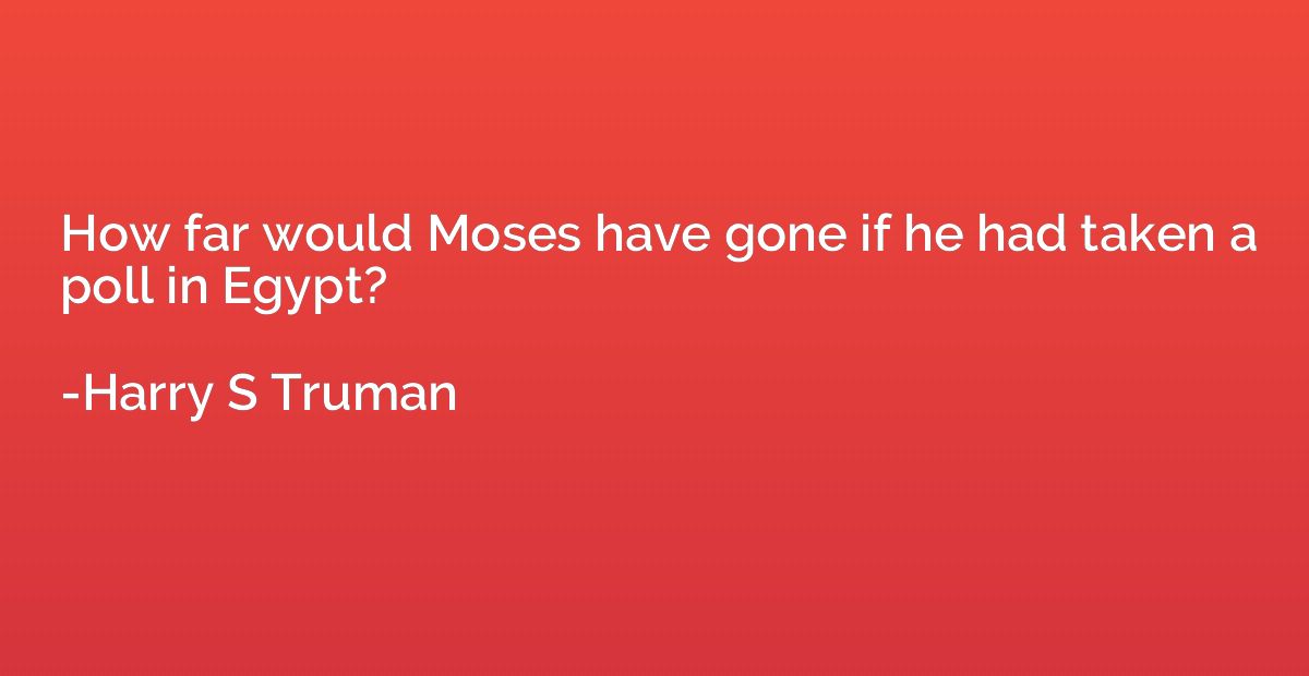How far would Moses have gone if he had taken a poll in Egyp