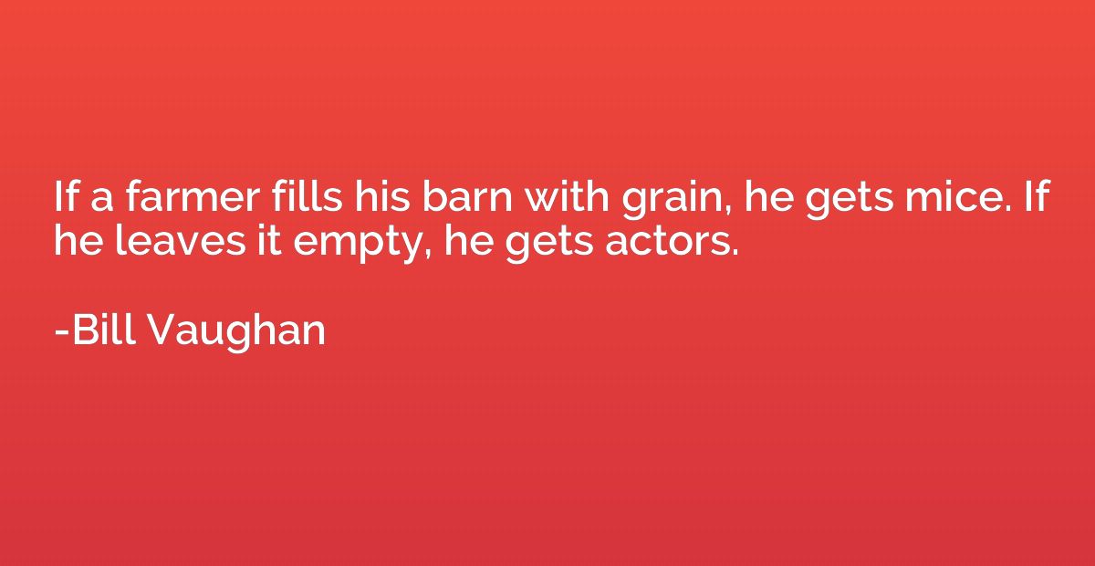 If a farmer fills his barn with grain, he gets mice. If he l