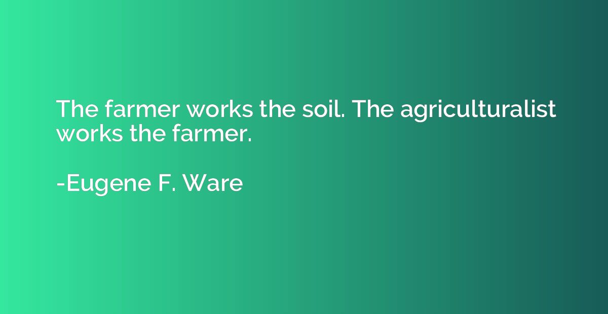 The farmer works the soil. The agriculturalist works the far