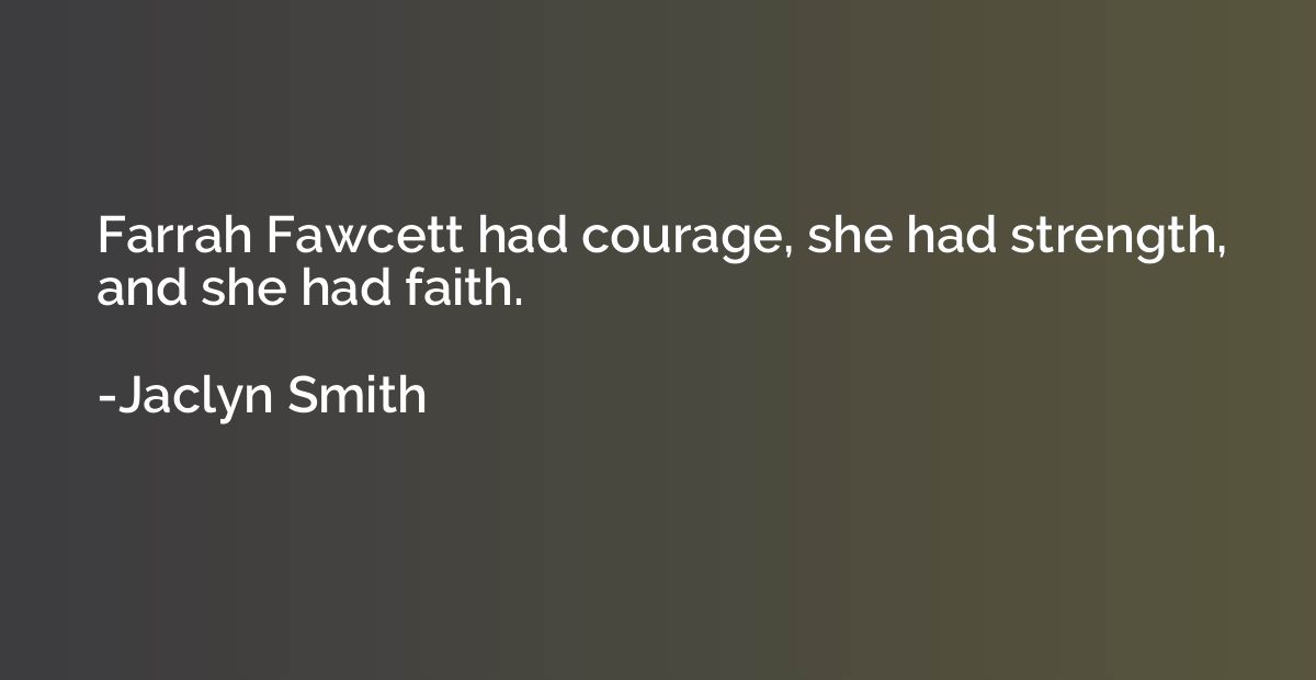 Farrah Fawcett had courage, she had strength, and she had fa