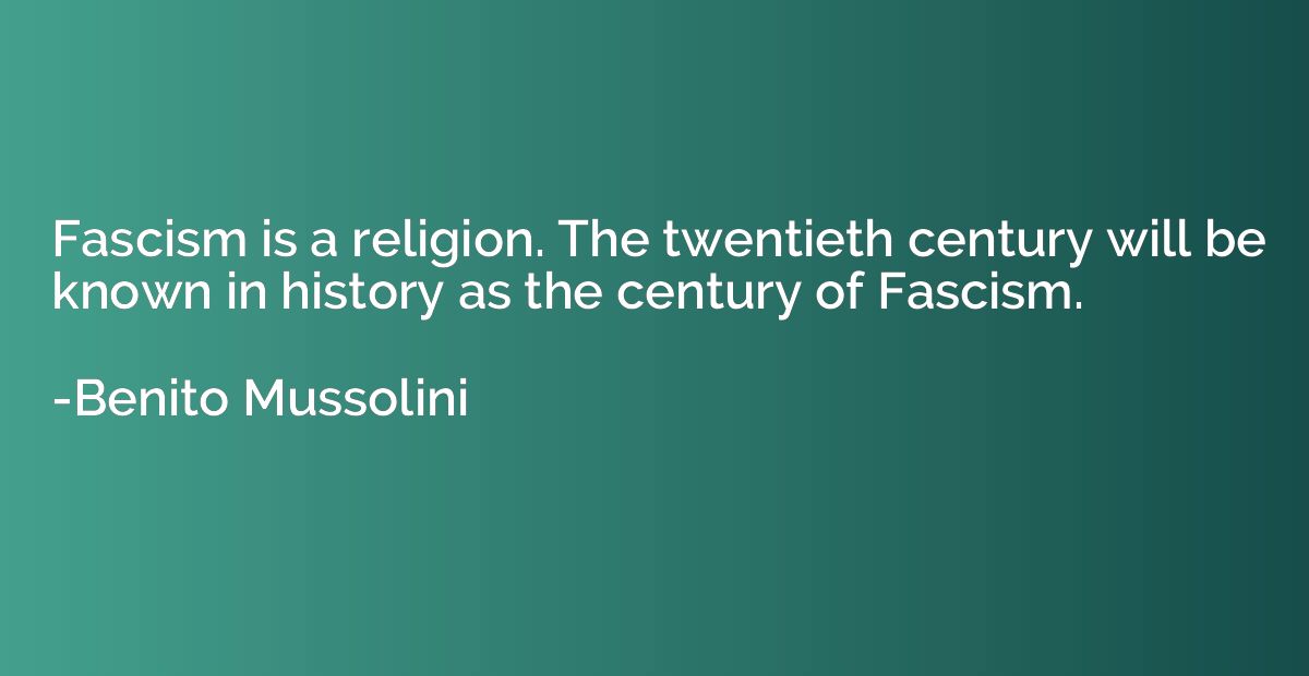 Fascism is a religion. The twentieth century will be known i