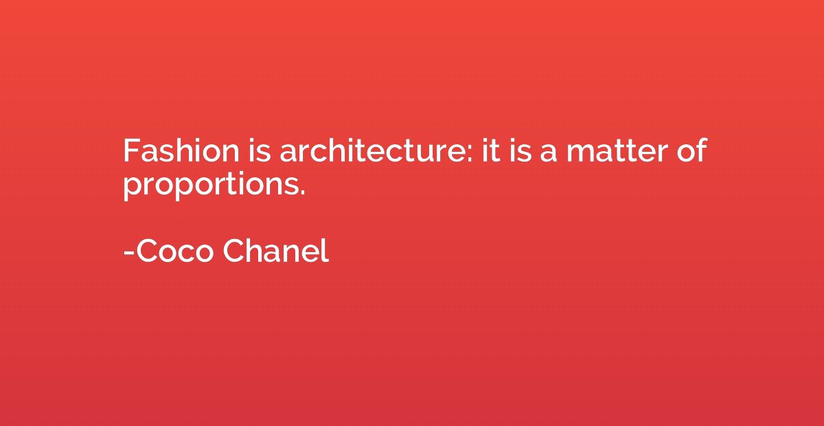Fashion is architecture: it is a matter of proportions.