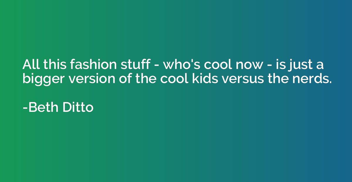 All this fashion stuff - who's cool now - is just a bigger v