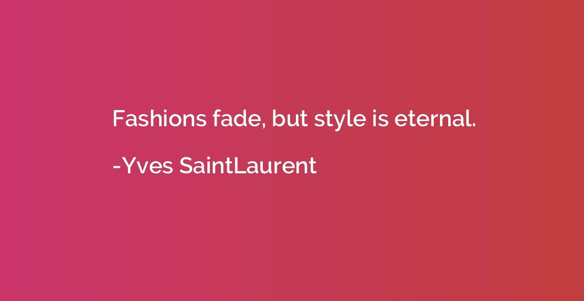 Fashions fade, but style is eternal.