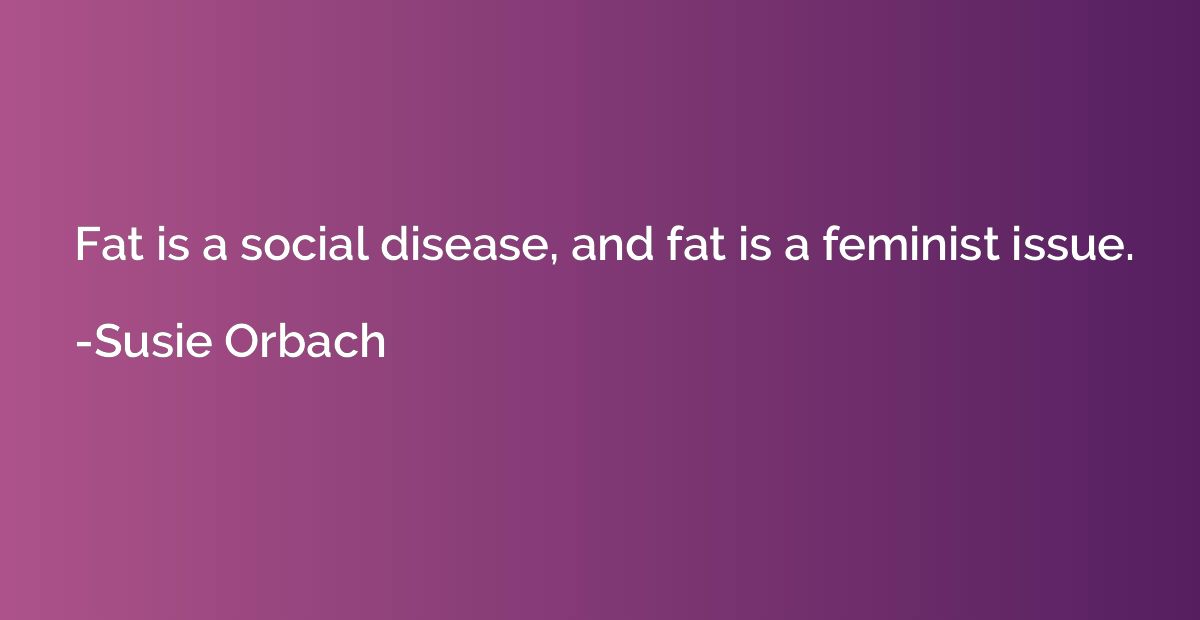 Fat is a social disease, and fat is a feminist issue.