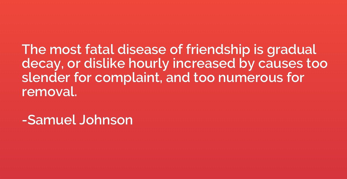 The most fatal disease of friendship is gradual decay, or di