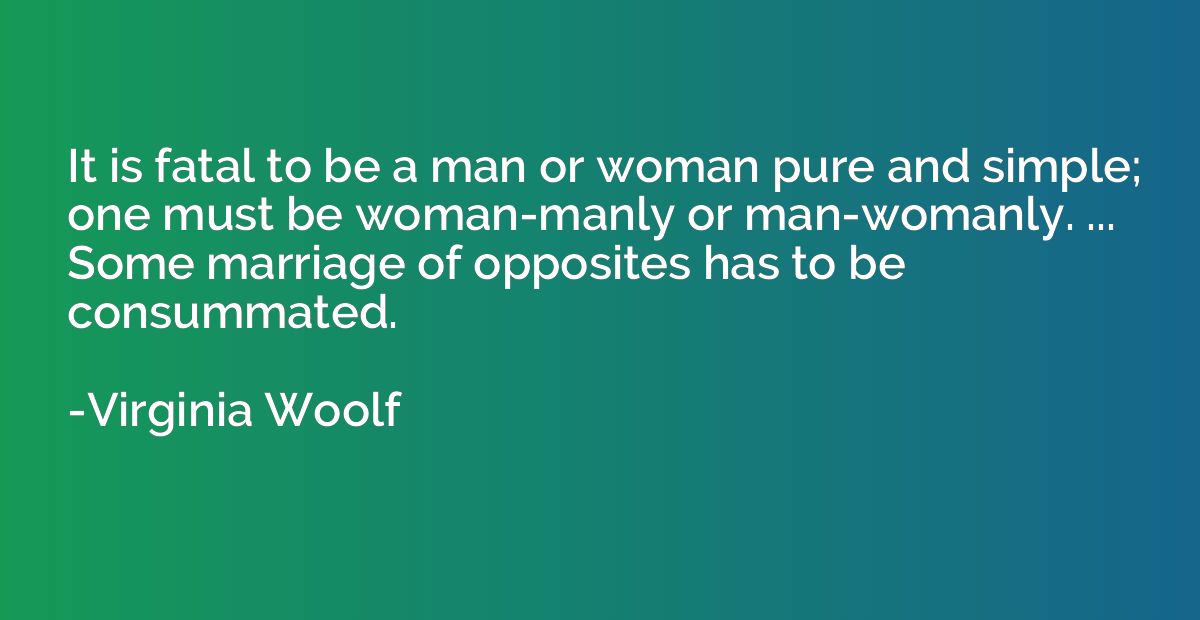 It is fatal to be a man or woman pure and simple; one must b
