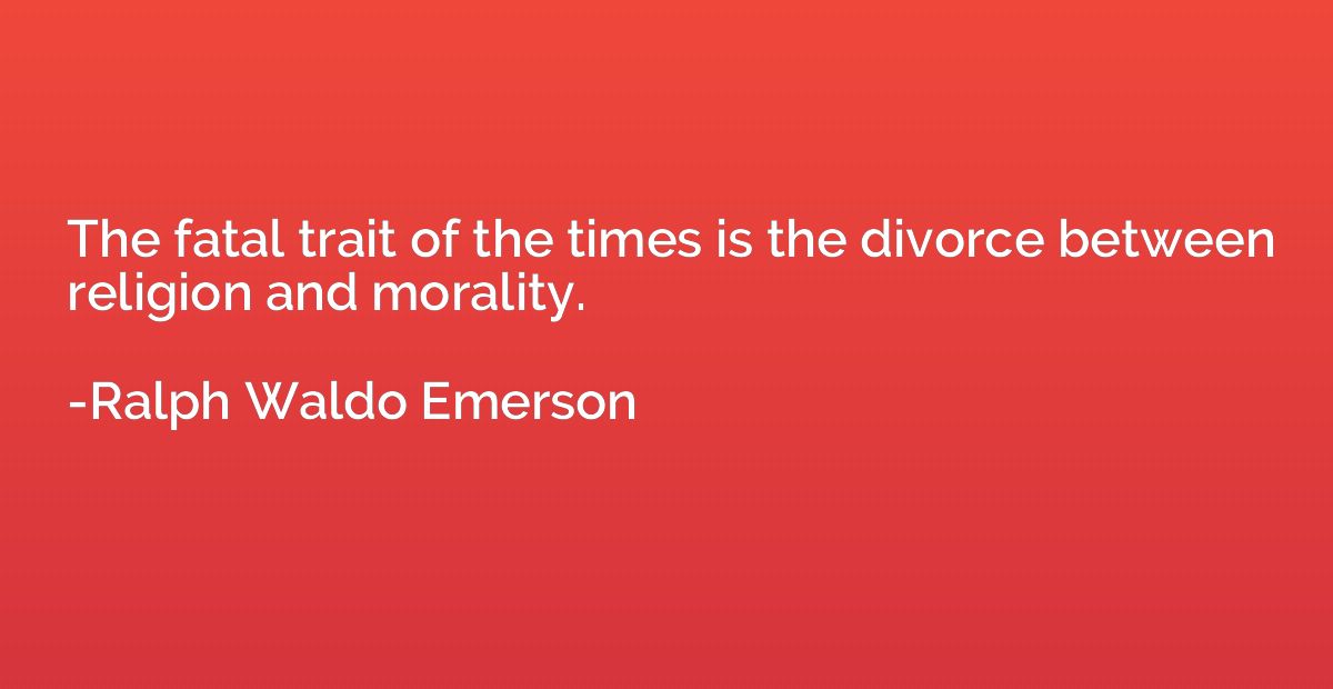 The fatal trait of the times is the divorce between religion
