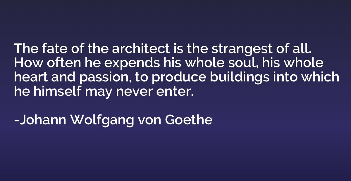 The fate of the architect is the strangest of all. How often