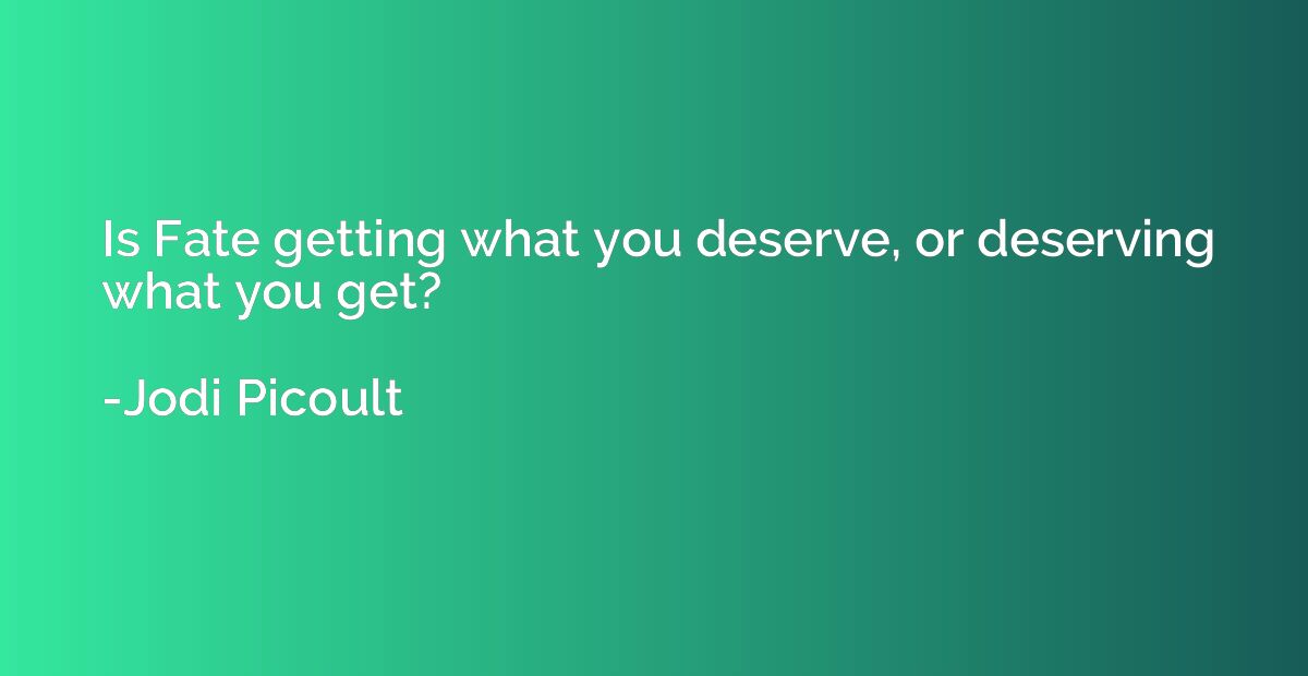 Is Fate getting what you deserve, or deserving what you get?
