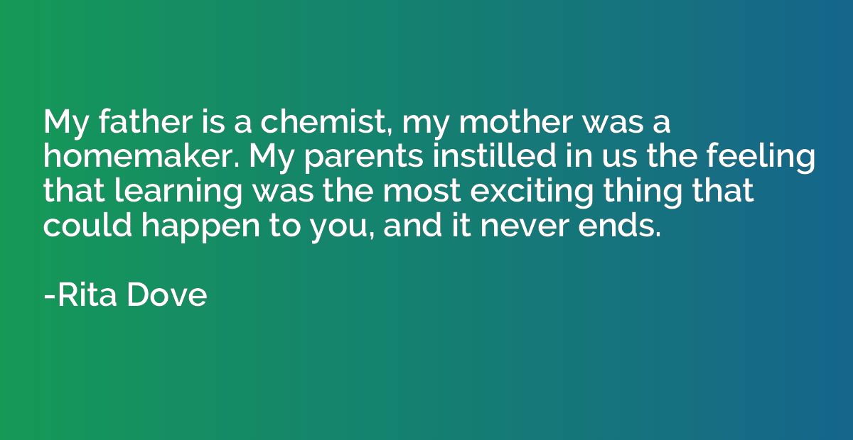 My father is a chemist, my mother was a homemaker. My parent