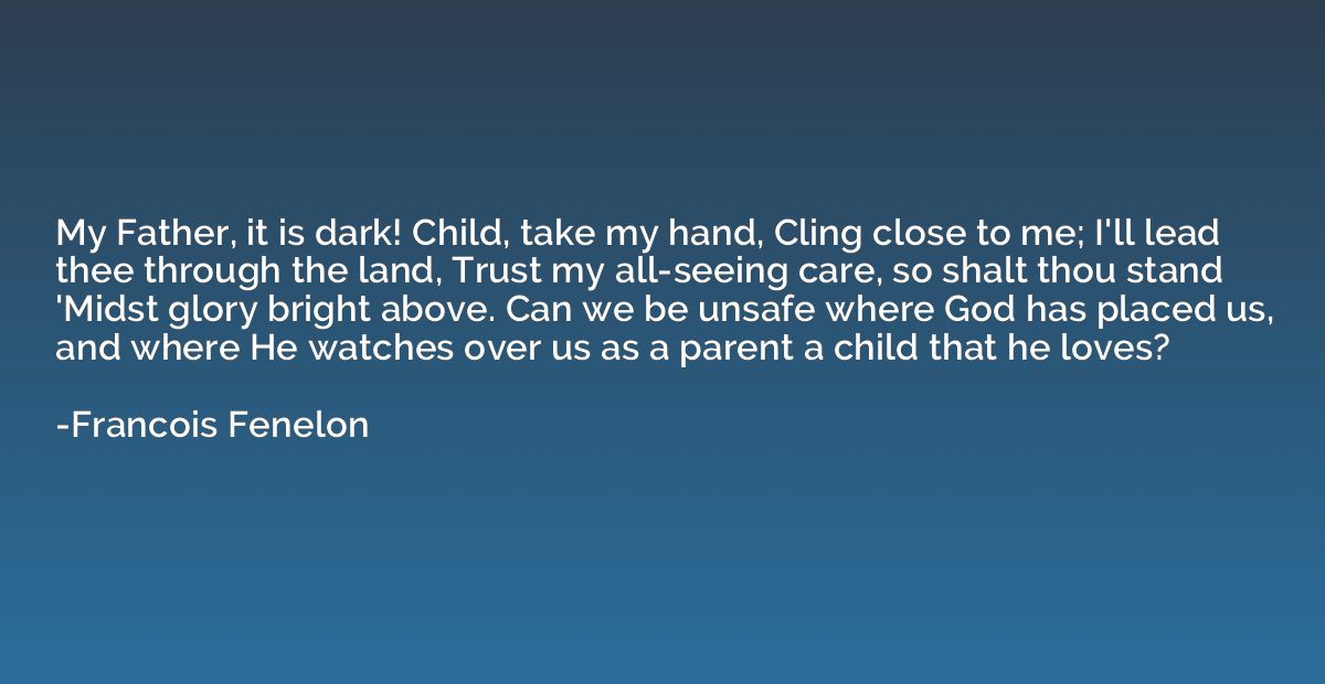 My Father, it is dark! Child, take my hand, Cling close to m
