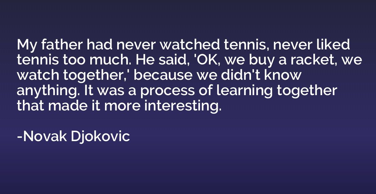 My father had never watched tennis, never liked tennis too m
