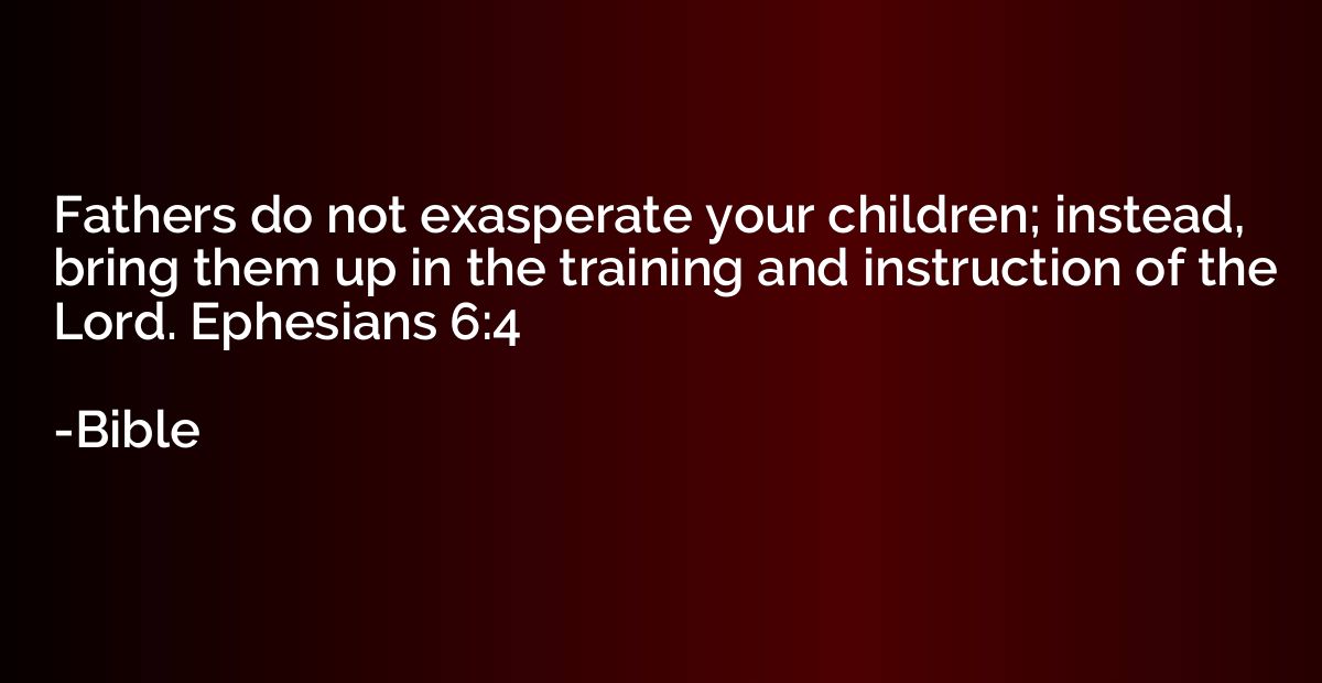Fathers do not exasperate your children; instead, bring them