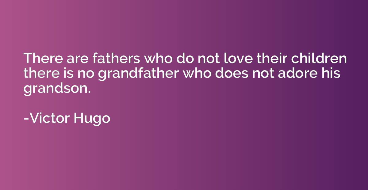 There are fathers who do not love their children there is no