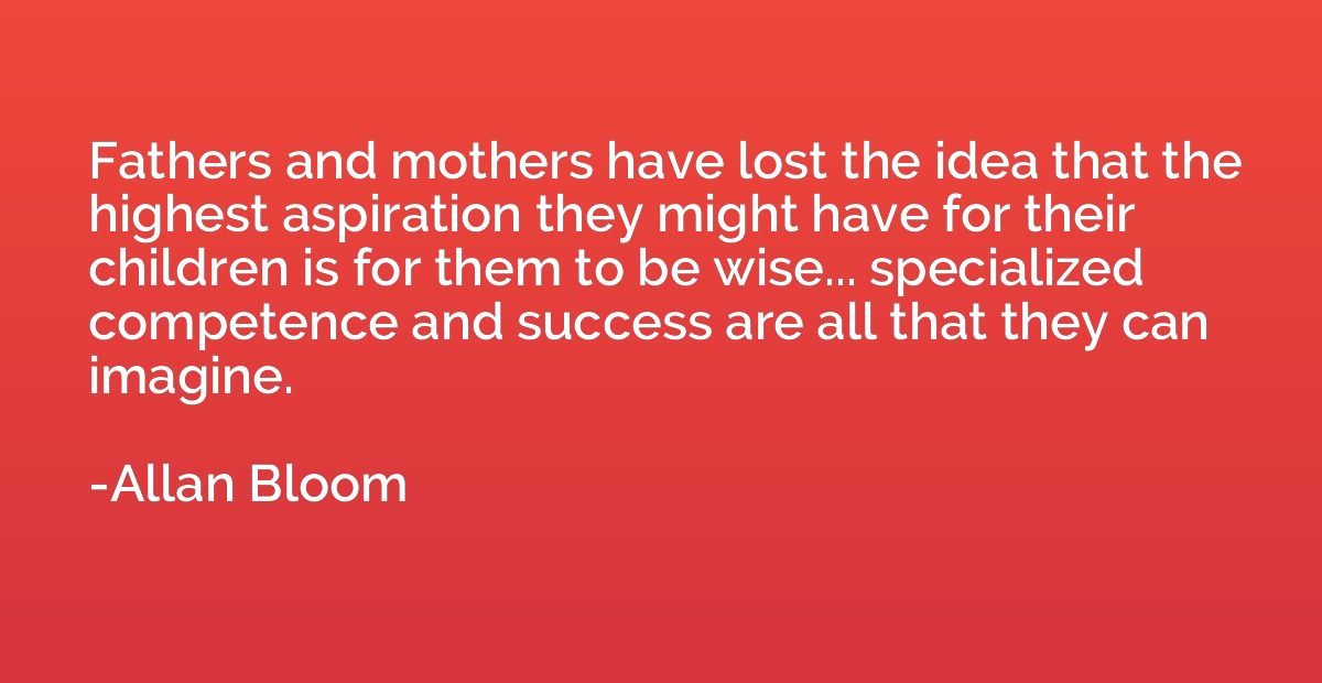 Fathers and mothers have lost the idea that the highest aspi