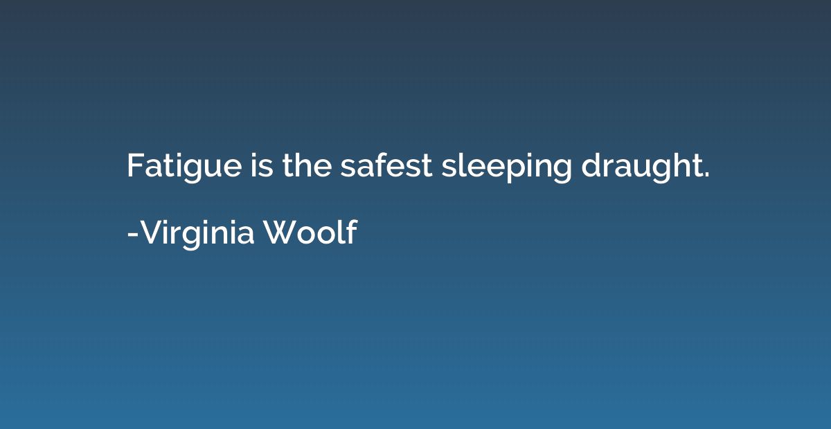 Fatigue is the safest sleeping draught.