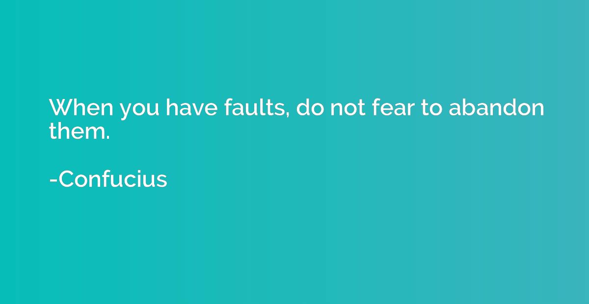 When you have faults, do not fear to abandon them.