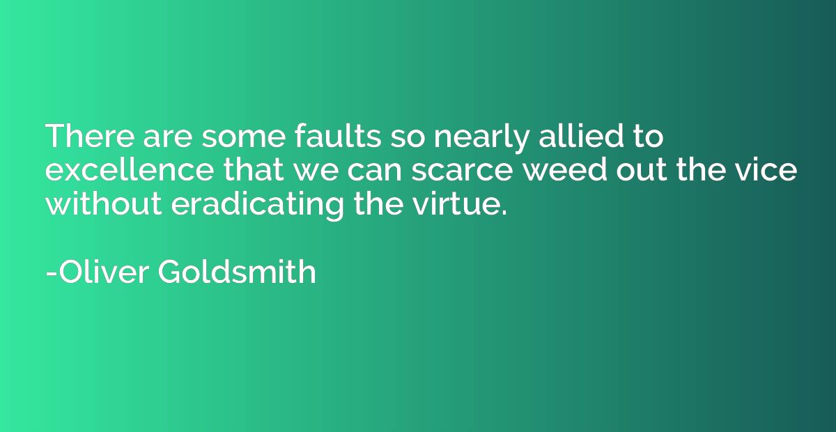 There are some faults so nearly allied to excellence that we