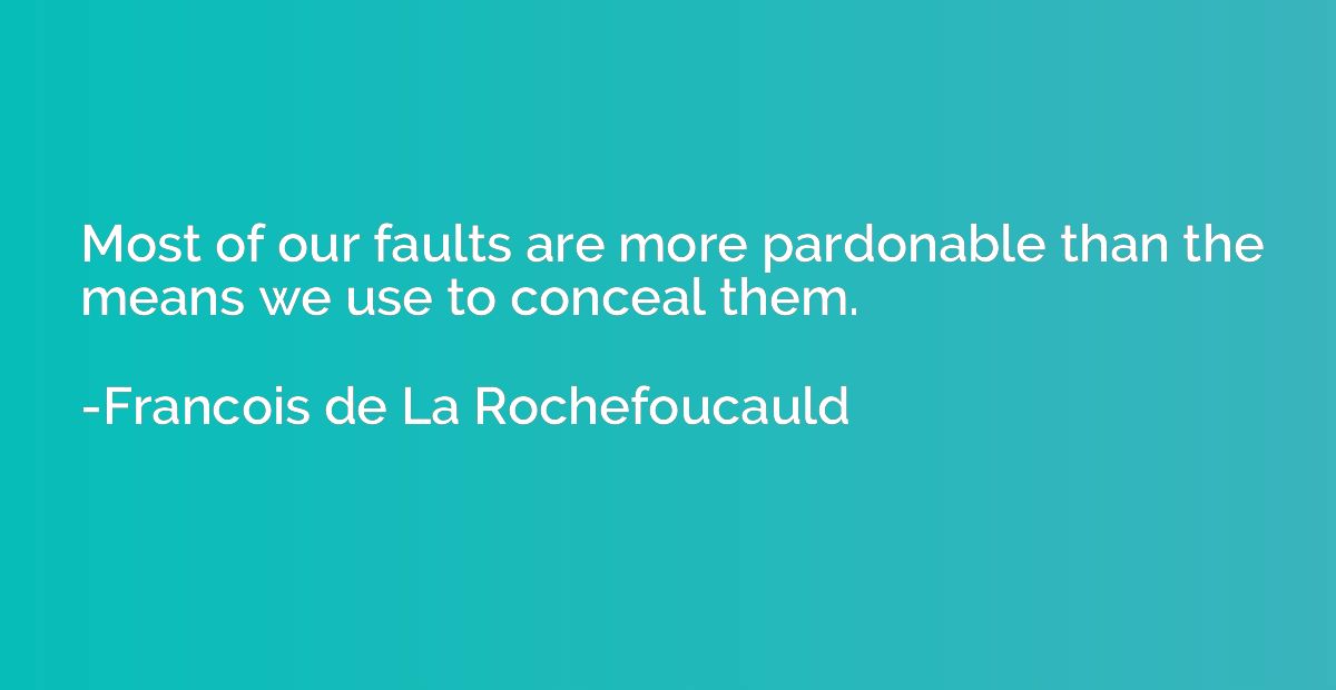 Most of our faults are more pardonable than the means we use
