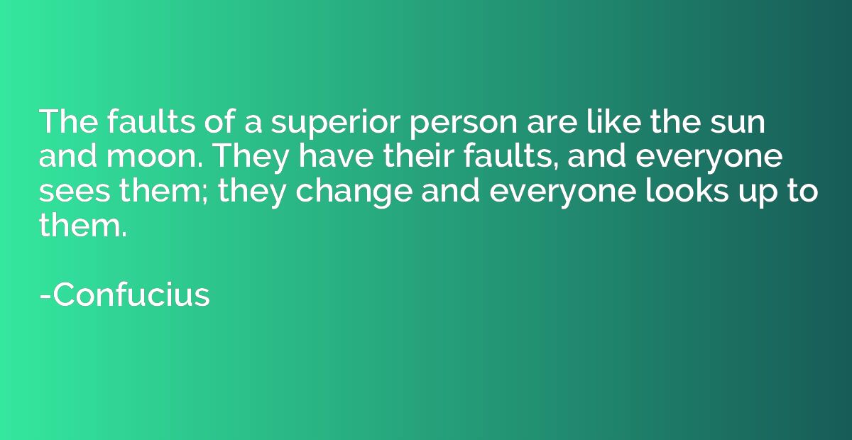 The faults of a superior person are like the sun and moon. T