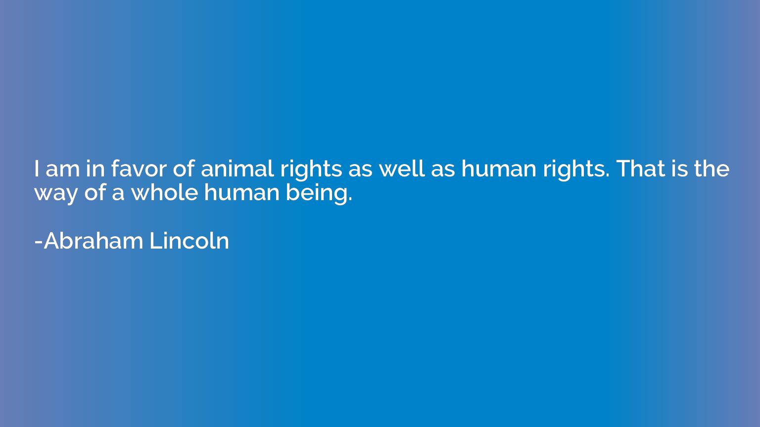 I am in favor of animal rights as well as human rights. That