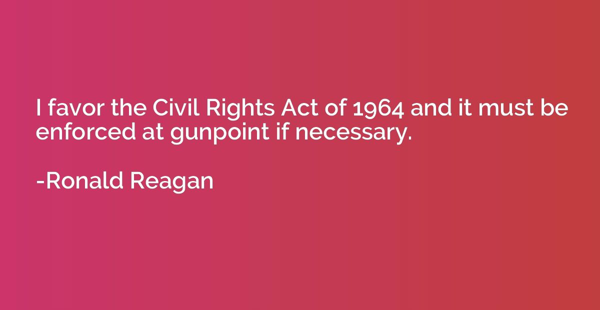 I favor the Civil Rights Act of 1964 and it must be enforced