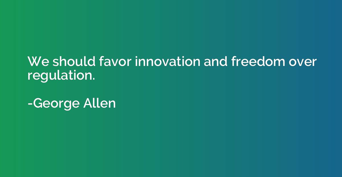 We should favor innovation and freedom over regulation.