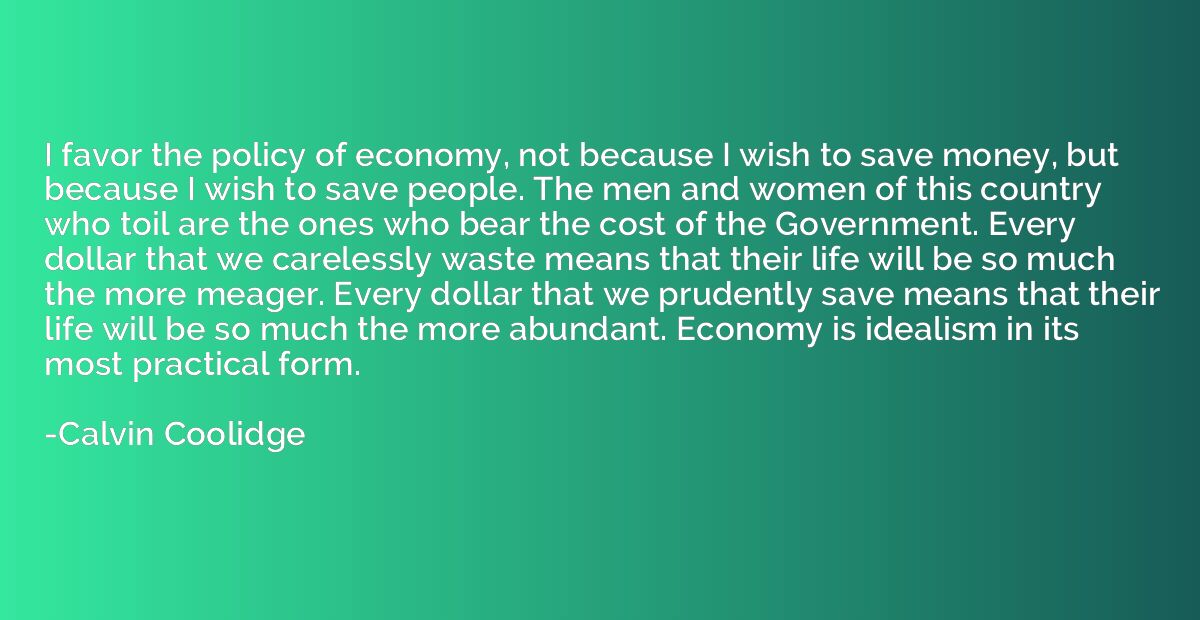I favor the policy of economy, not because I wish to save mo