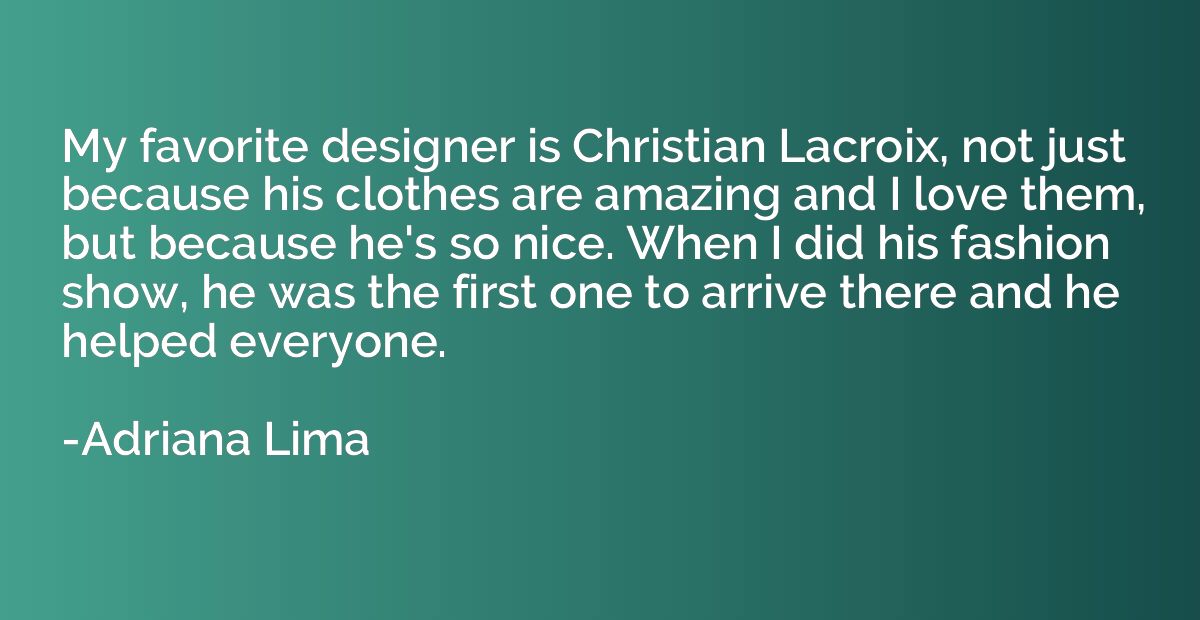 My favorite designer is Christian Lacroix, not just because 