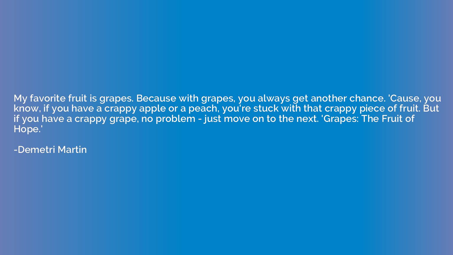 My favorite fruit is grapes. Because with grapes, you always