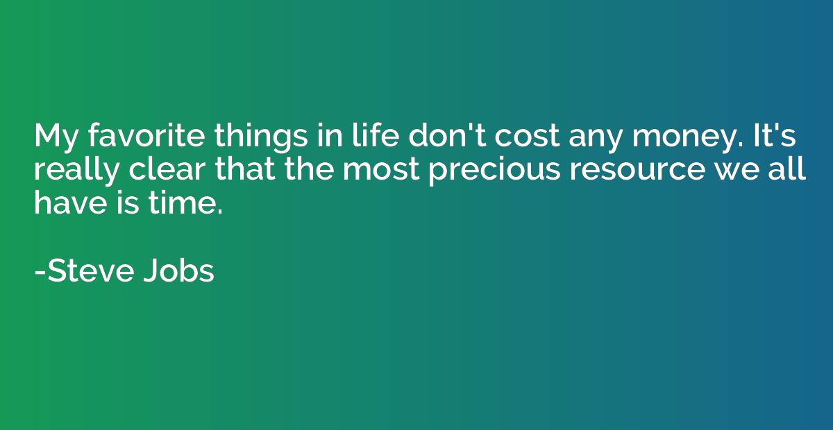 My favorite things in life don't cost any money. It's really