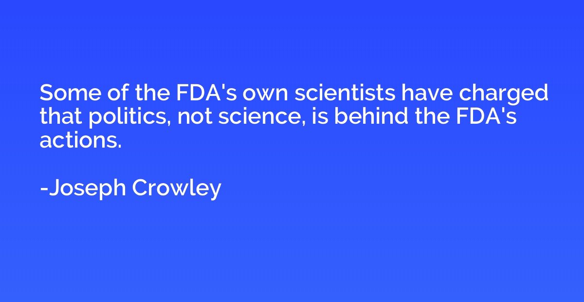 Some of the FDA's own scientists have charged that politics,