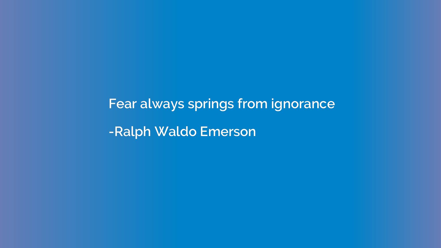 Fear always springs from ignorance