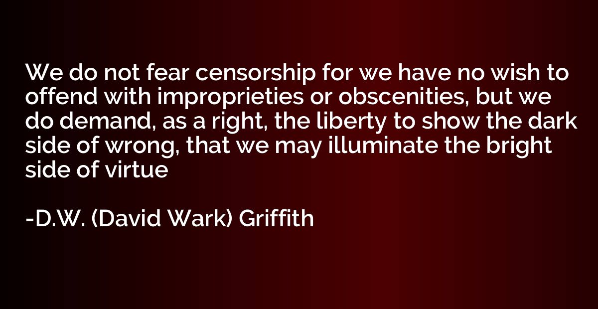 We do not fear censorship for we have no wish to offend with