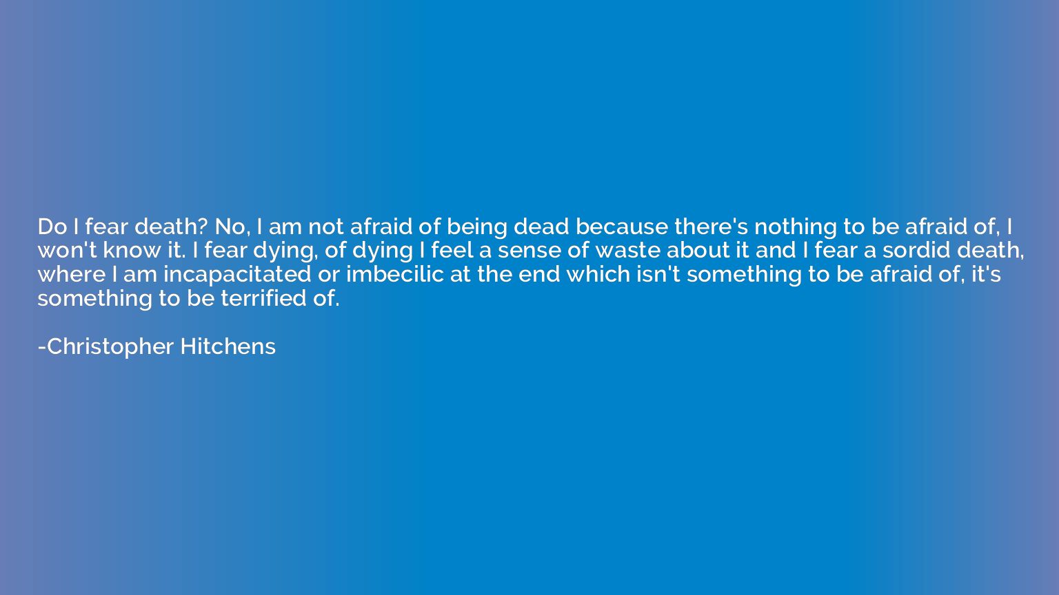 Do I fear death? No, I am not afraid of being dead because t