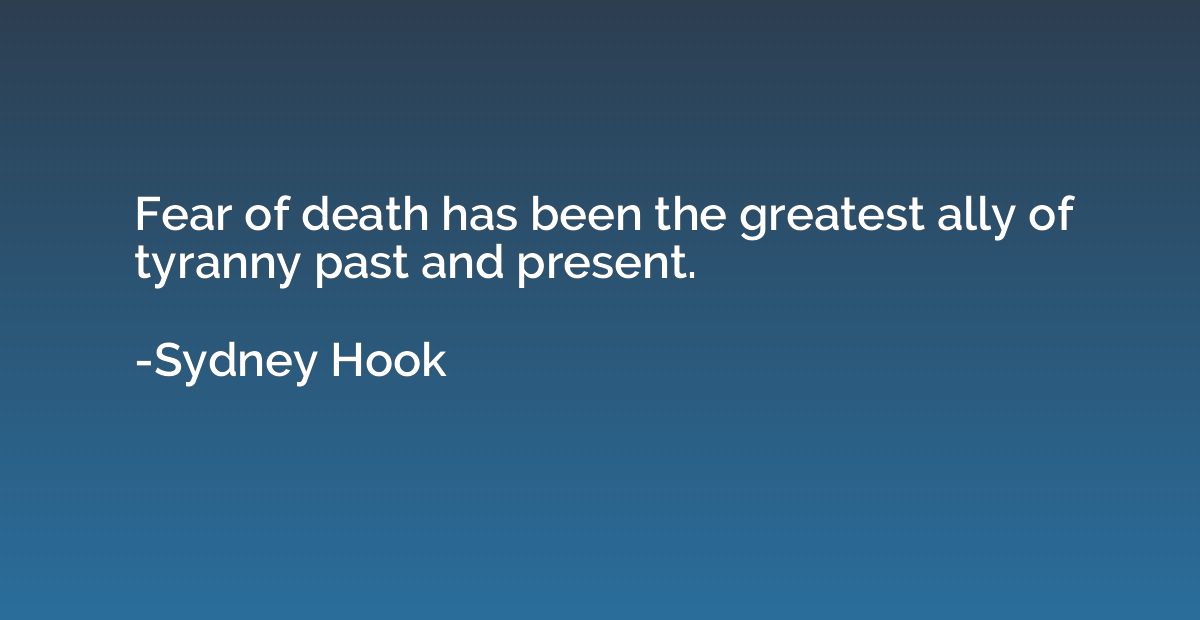 Fear of death has been the greatest ally of tyranny past and