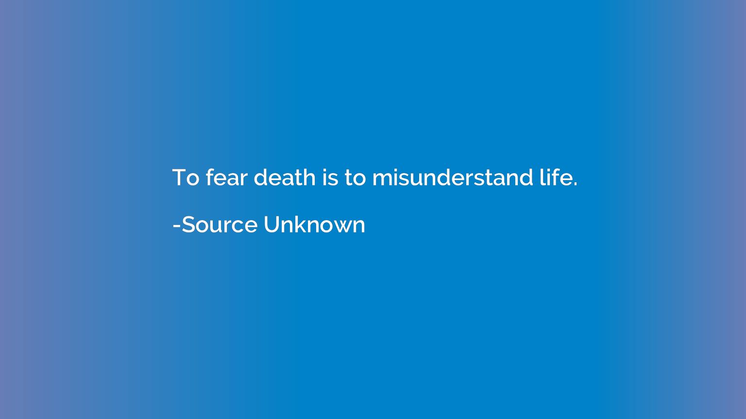 To fear death is to misunderstand life.