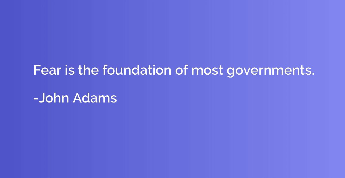 Fear is the foundation of most governments.