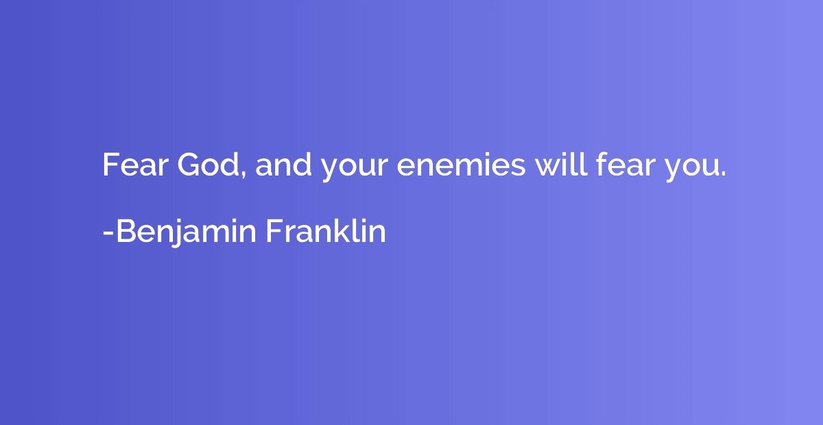 Fear God, and your enemies will fear you.